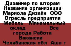 Дизайнер по шторам › Название организации ­ Мариола Дизайн, ООО › Отрасль предприятия ­ Мебель › Минимальный оклад ­ 120 000 - Все города Работа » Вакансии   . Челябинская обл.,Аша г.